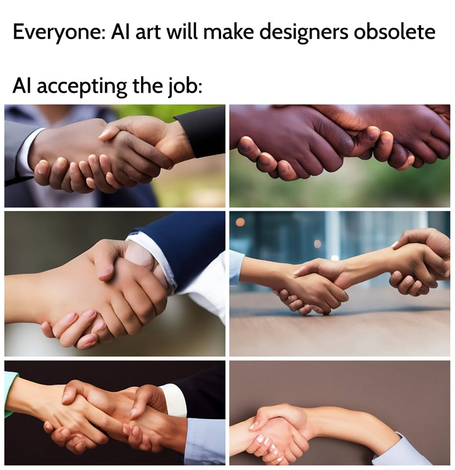 Everyone: Al art will make designers obsolete/ Al accepting the job: a set of AI generated handshakes with way too many fingers